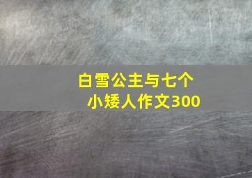 白雪公主与七个小矮人作文300