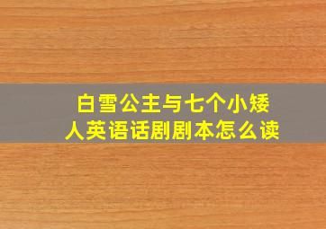 白雪公主与七个小矮人英语话剧剧本怎么读