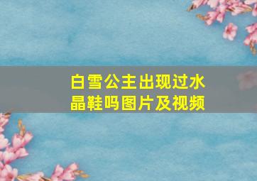 白雪公主出现过水晶鞋吗图片及视频