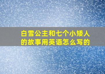 白雪公主和七个小矮人的故事用英语怎么写的