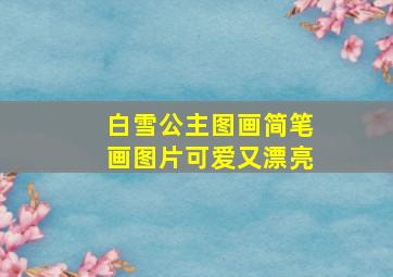 白雪公主图画简笔画图片可爱又漂亮