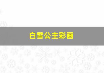 白雪公主彩画