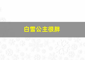 白雪公主很胖