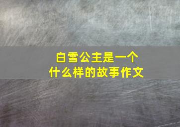 白雪公主是一个什么样的故事作文