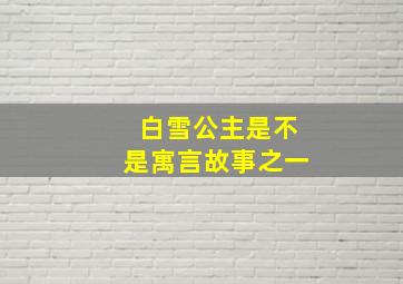 白雪公主是不是寓言故事之一