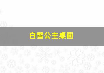 白雪公主桌面