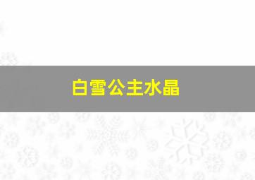 白雪公主水晶