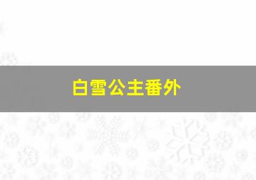 白雪公主番外