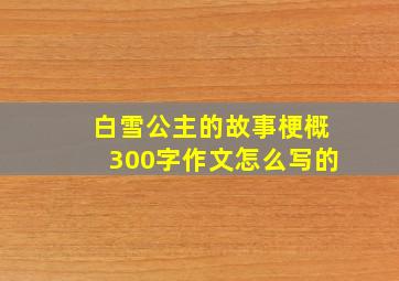 白雪公主的故事梗概300字作文怎么写的