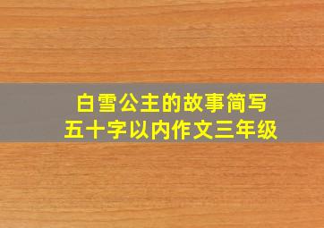 白雪公主的故事简写五十字以内作文三年级