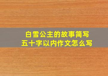 白雪公主的故事简写五十字以内作文怎么写