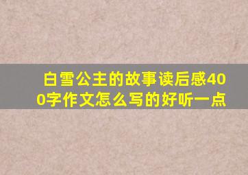 白雪公主的故事读后感400字作文怎么写的好听一点