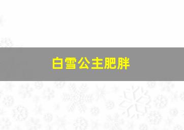 白雪公主肥胖