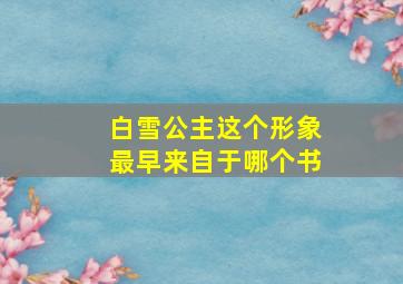 白雪公主这个形象最早来自于哪个书