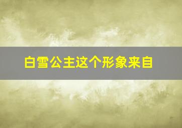 白雪公主这个形象来自