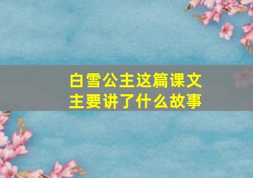 白雪公主这篇课文主要讲了什么故事