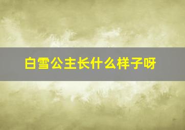 白雪公主长什么样子呀