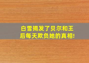 白雪揭发了贝尔和王后每天欺负她的真相!