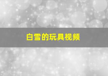 白雪的玩具视频