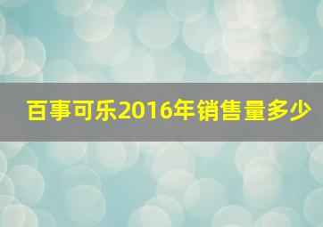 百事可乐2016年销售量多少