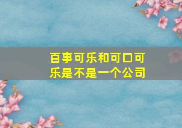 百事可乐和可口可乐是不是一个公司