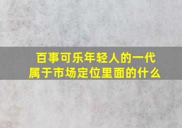 百事可乐年轻人的一代属于市场定位里面的什么