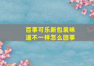 百事可乐新包装味道不一样怎么回事