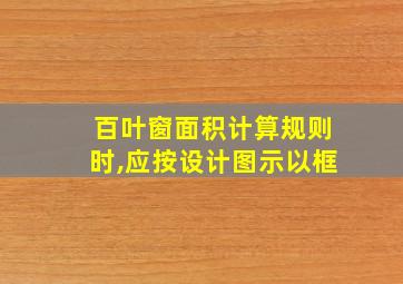 百叶窗面积计算规则时,应按设计图示以框