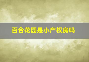 百合花园是小产权房吗