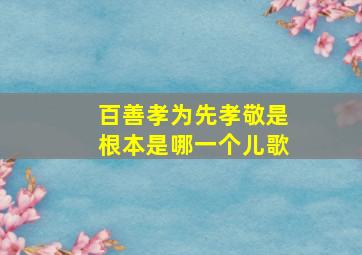 百善孝为先孝敬是根本是哪一个儿歌