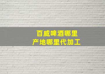 百威啤酒哪里产地哪里代加工