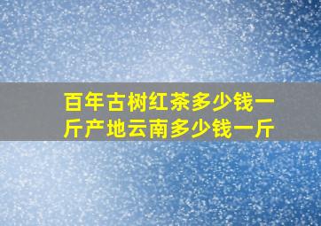 百年古树红茶多少钱一斤产地云南多少钱一斤