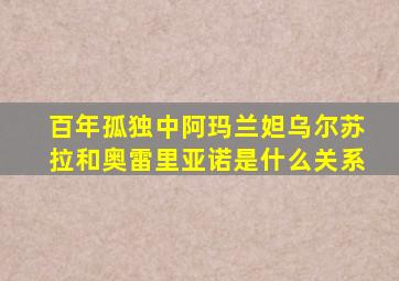 百年孤独中阿玛兰妲乌尔苏拉和奥雷里亚诺是什么关系