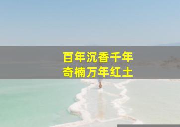 百年沉香千年奇楠万年红土