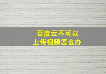 百度云不可以上传视频怎么办