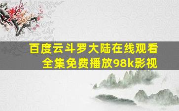 百度云斗罗大陆在线观看全集免费播放98k影视