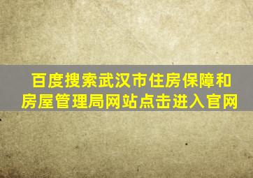 百度搜索武汉市住房保障和房屋管理局网站点击进入官网