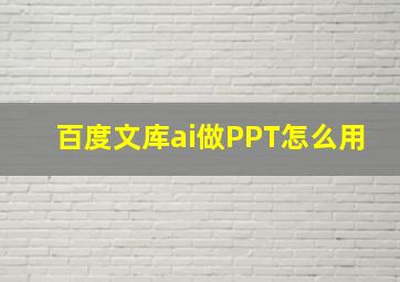 百度文库ai做PPT怎么用