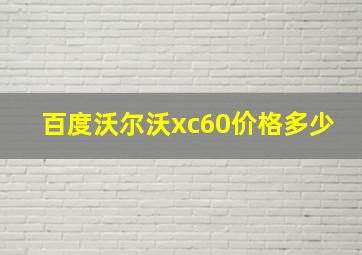 百度沃尔沃xc60价格多少