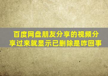 百度网盘朋友分享的视频分享过来就显示已删除是咋回事