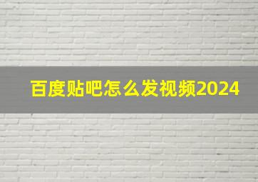 百度贴吧怎么发视频2024