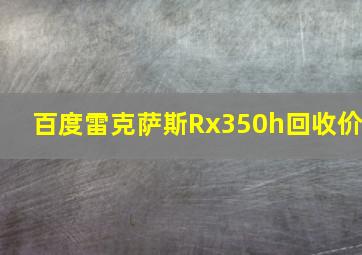 百度雷克萨斯Rx350h回收价