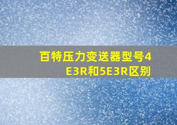 百特压力变送器型号4E3R和5E3R区别