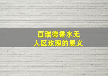 百瑞德香水无人区玫瑰的意义