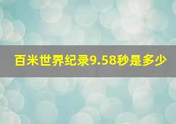 百米世界纪录9.58秒是多少