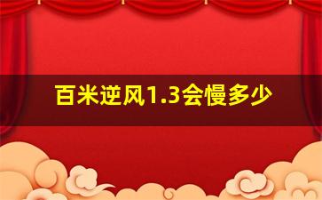 百米逆风1.3会慢多少