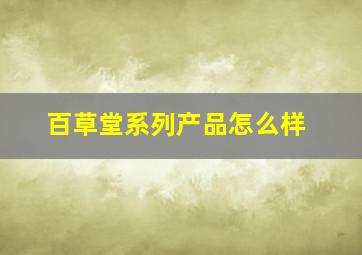 百草堂系列产品怎么样