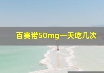 百赛诺50mg一天吃几次