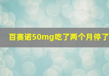 百赛诺50mg吃了两个月停了