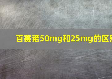 百赛诺50mg和25mg的区别